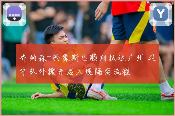 乔纳森-西蒙斯已顺利抵达广州 辽宁队外援开启入境隔离流程