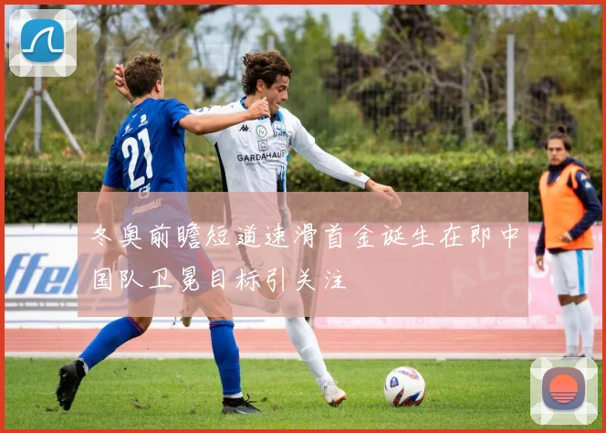 冬奥前瞻短道速滑首金诞生在即中国队卫冕目标引关注