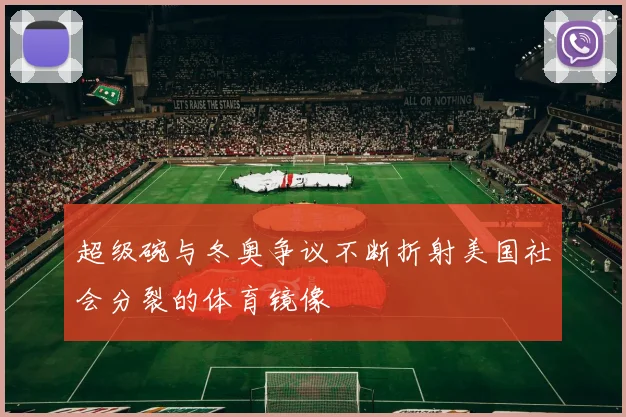 超级碗与冬奥争议不断折射美国社会分裂的体育镜像