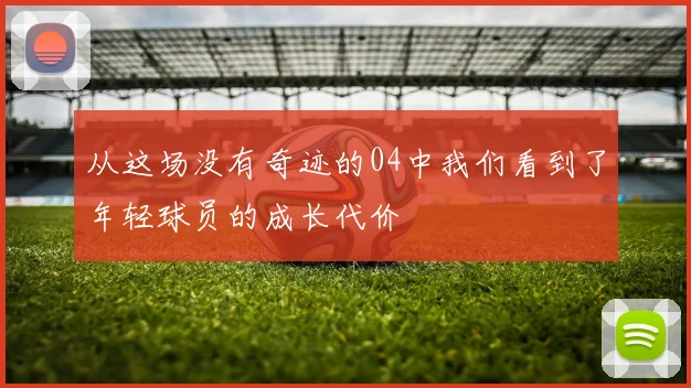从这场没有奇迹的04中我们看到了年轻球员的成长代价