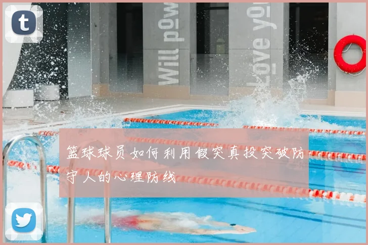 篮球球员如何利用假突真投突破防守人的心理防线