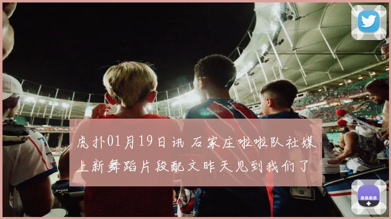 虎扑01月19日讯 石家庄啦啦队社媒上新舞蹈片段配文昨天见到我们了吗来源抖音