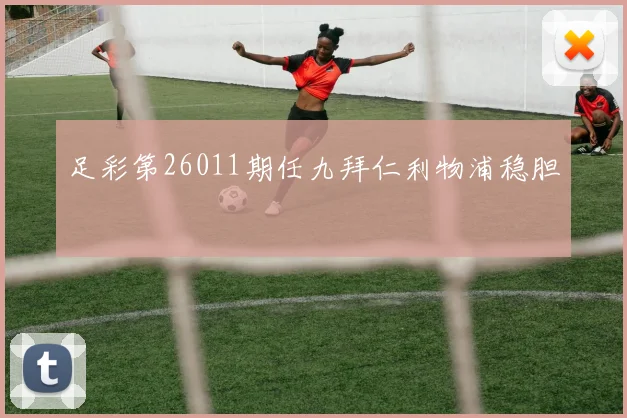 足彩第26011期任九拜仁利物浦稳胆