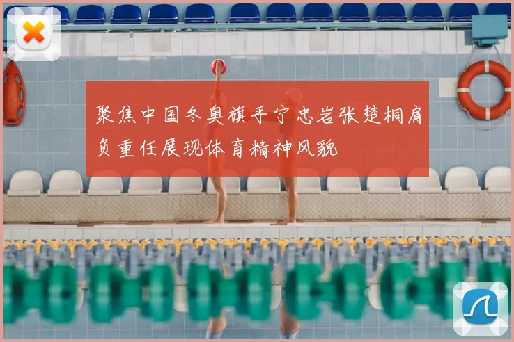 聚焦中国冬奥旗手宁忠岩张楚桐肩负重任展现体育精神风貌