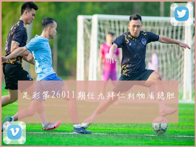 足彩第26011期任九拜仁利物浦稳胆