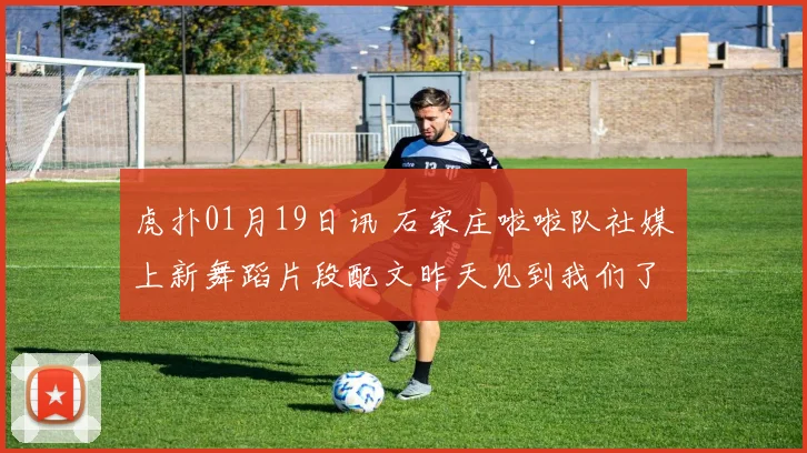 虎扑01月19日讯 石家庄啦啦队社媒上新舞蹈片段配文昨天见到我们了吗来源抖音