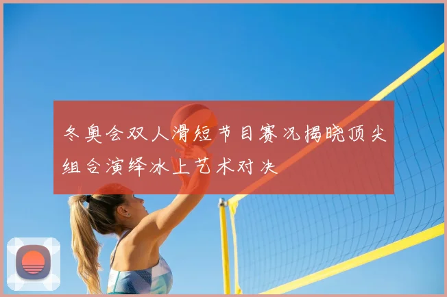 冬奥会双人滑短节目赛况揭晓顶尖组合演绎冰上艺术对决