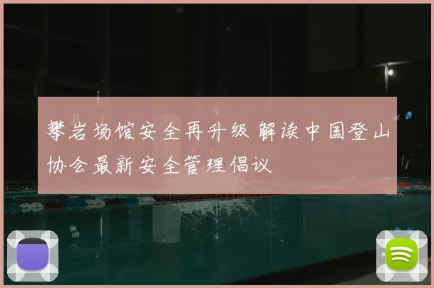 攀岩场馆安全再升级 解读中国登山协会最新安全管理倡议
