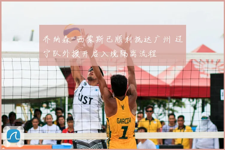 乔纳森-西蒙斯已顺利抵达广州 辽宁队外援开启入境隔离流程