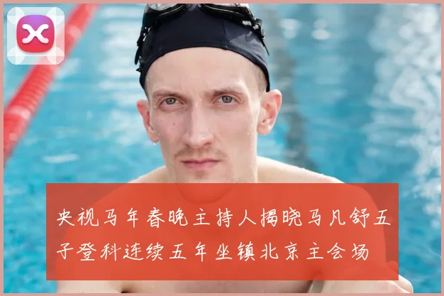 央视马年春晚主持人揭晓马凡舒五子登科连续五年坐镇北京主会场